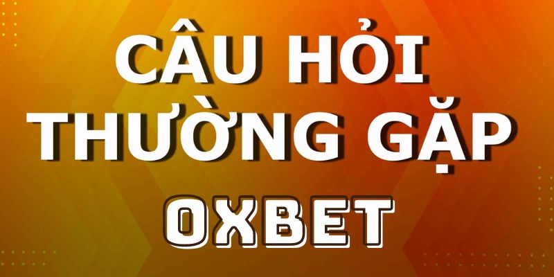 Một số các câu hỏi hay gặp trên nhà cái OXBET